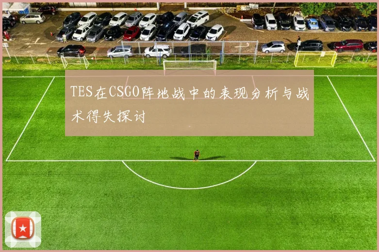 TES在CSGO阵地战中的表现分析与战术得失探讨